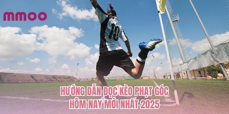 Hướng dẫn đọc kèo phạt góc hôm nay mới nhất 2025