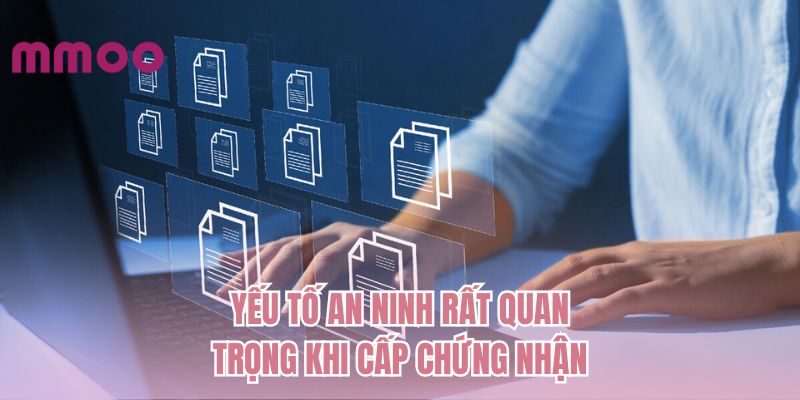 Yếu tố an ninh rất quan trọng khi cấp chứng nhận